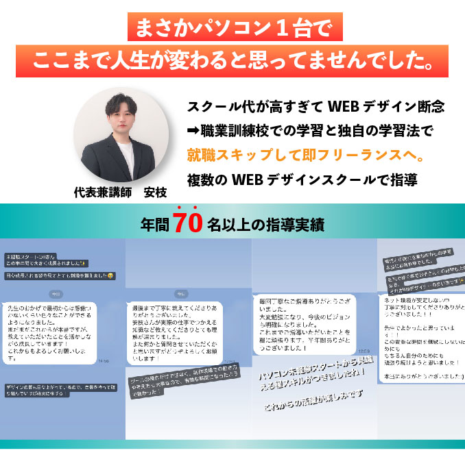 まさかパソコン1台で
            ここまで人生が変わると思ってませんでした。講師紹介:スクール代が高すぎてWEBデザイン断念➡職業訓練校での学習と独自の学習法で就職スキップして即フリーランスへ.複数のWEBデザインスクールで指導